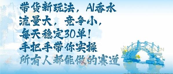 带货新玩法，AI香水，流量大，竞争小，每天稳定30单，手把手带你实操所有人都能做的赛道-A5资源网