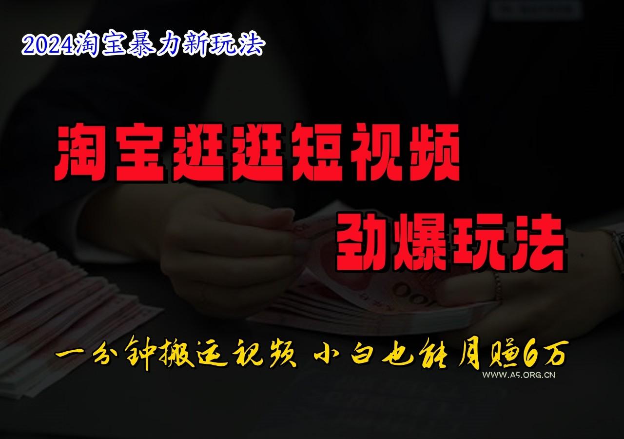 淘宝逛逛短视频劲爆玩法，只需一分钟搬运视频，小白也能日入500+-A5资源网