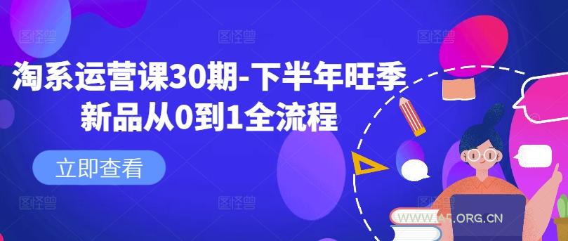 淘系运营课30期-下半年旺季新品从0到1全流程-A5资源网