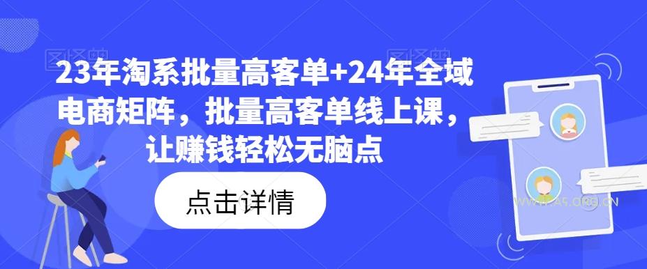 23年淘系批量高客单+24年全域电商矩阵，批量高客单线上课，让赚钱轻松无脑点-A5资源网