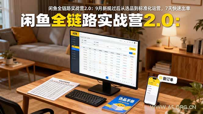 闲鱼全链路实战营2.0：9月新规过后从选品到标准化运营，7天快速出单-A5资源网