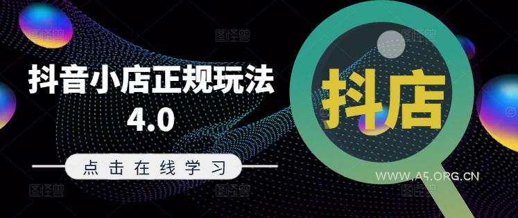 抖音小店正规玩法4.0(更新8月)，帮助你更好地理解和应对电商抖店的运营-A5资源网