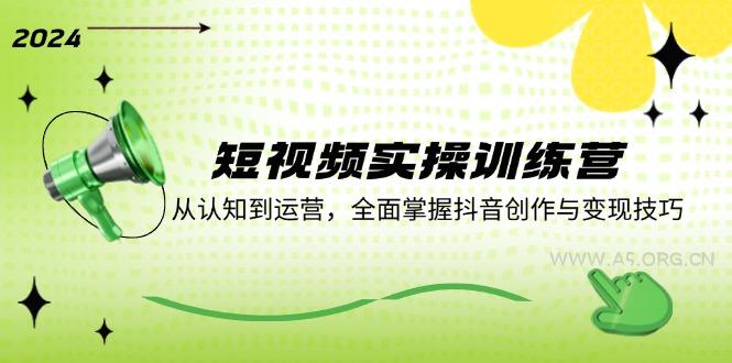 短视频实操训练营：从认知到运营，全面掌握抖音创作与变现技巧-A5资源网