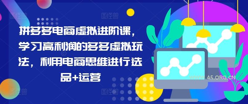 拼多多电商虚拟进阶课，学习高利润的多多虚拟玩法，利用电商思维进行选品+运营-A5资源网