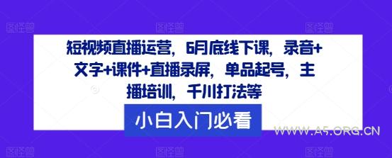 短视频直播运营，6月底线下课，录音+文字+课件+直播录屏，单品起号，主播培训，千川打法等-A5资源网