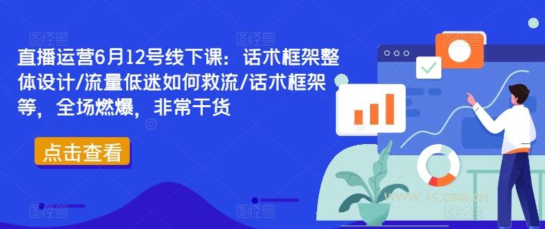 直播运营6月12号线下课：话术框架整体设计/流量低迷如何救流/话术框架等，全场燃爆，非常干货-A5资源网