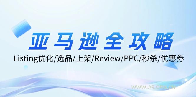 亚马逊全攻略：Listing优化/选品/上架/Review/PPC/秒杀/优惠券/无水印课-A5资源网
