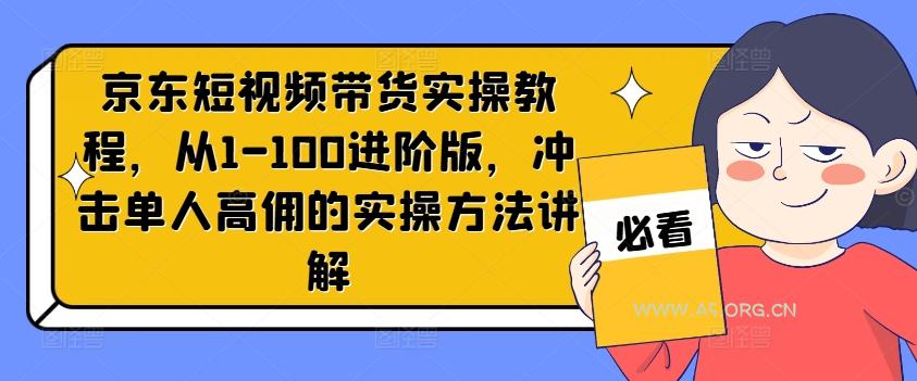 京东短视频带货实操教程，从1-100进阶版，冲击单人高佣的实操方法讲解-A5资源网
