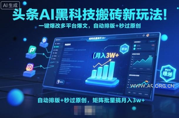 头条AI黑科技搬砖新玩法！一键爆改多平台爆文，自动排版+秒过原创，矩阵批量搞月入3w+【揭秘】-A5资源网