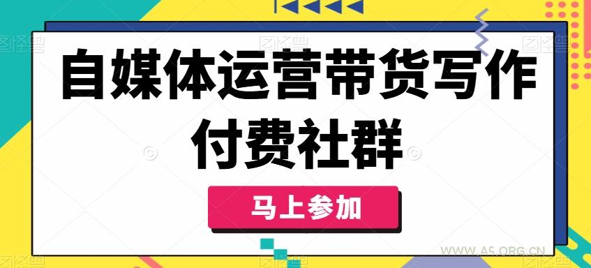 自媒体运营带货写作付费社群，带货是自媒体人必须掌握的能力-A5资源网