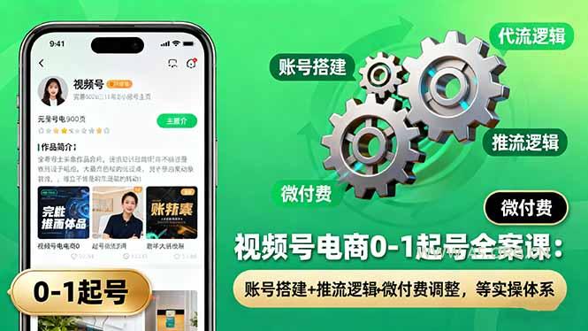 视频号电商0-1起号全案课：账号搭建+推流逻辑+微付费调整，等实操体系-A5资源网