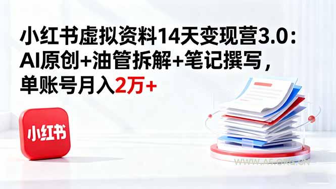 小红书虚拟资料14天变现营3.0：AI原创+油管拆解+笔记撰写，单账号月入2万+-A5资源网