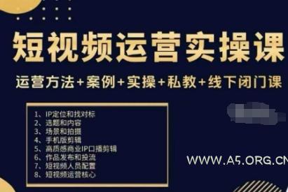 短视频运营实操课，运营方法+案例+实操+私教+线下闭门课-A5资源网