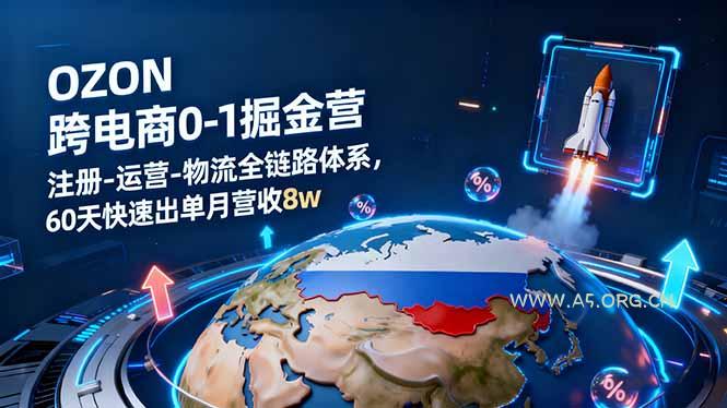 OZON跨境电商0-1掘金营：注册-运营-物流全链路体系，60天快速出单月营收8w-A5资源网