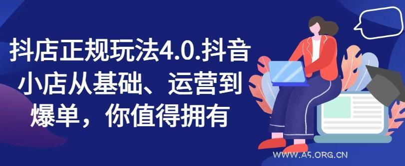抖店正规玩法4.0，抖音小店从基础、运营到爆单，你值得拥有-A5资源网