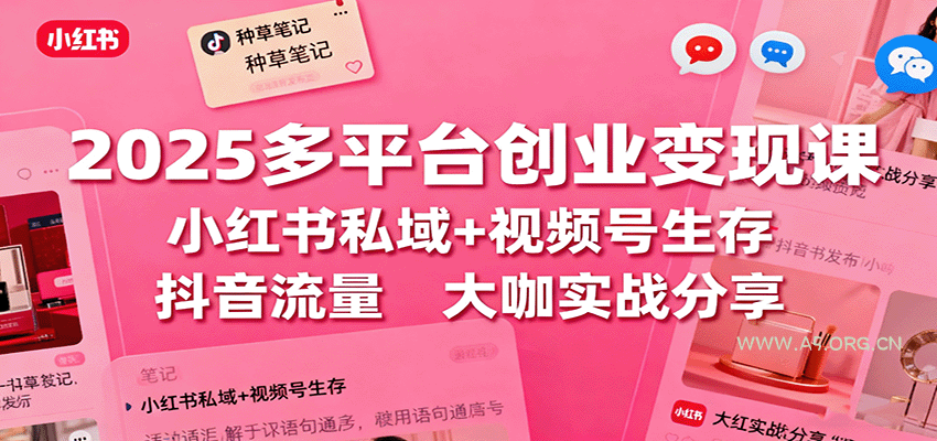 2025多平台创业变现课：小红书私域+视频号生存+抖音流量，大咖实战分享-A5资源网