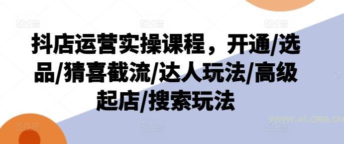 抖店运营实操课程，开通/选品/猜喜截流/达人玩法/高级起店/搜索玩法-A5资源网