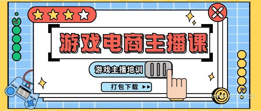 0基础入门游戏电商主播课程：游戏主播培训打包下载(23节)-A5资源网