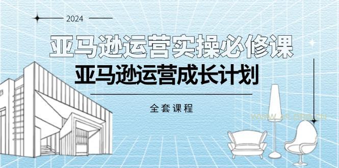 亚马逊运营实操必修课，亚马逊运营成长计划(全套课程-A5资源网
