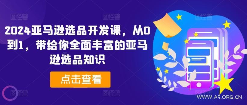 2024亚马逊选品开发课，从0到1，带给你全面丰富的亚马逊选品知识-A5资源网