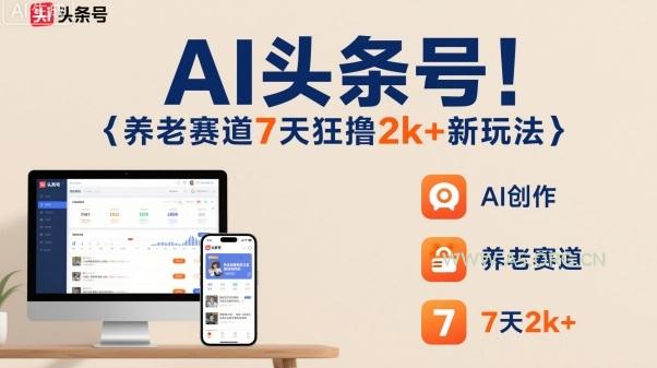 AI头条号，7天狂撸2k+，做养老赛道，新风口新玩法-A5资源网