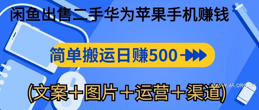 闲鱼出售二手华为苹果手机赚钱，简单搬运 日赚500-1000(文案＋图片＋运...-A5资源网