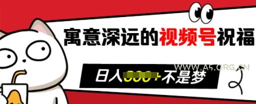 寓意深远的视频号祝福，粉丝增长无忧，带货效果事半功倍，日入多张【揭秘】-A5资源网