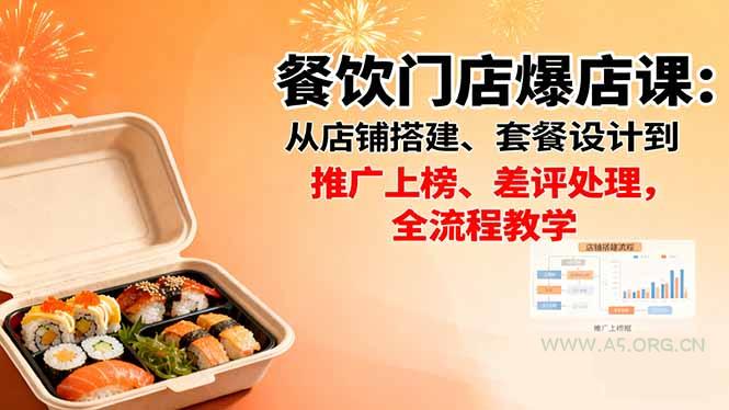 餐饮门店爆店课：从店铺搭建、套餐设计到推广上榜、差评处理，全流程教学-A5资源网