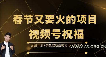 春节又要火的项目视频号祝福，分成计划+带货双收益，轻松月入几个W【揭秘】-A5资源网