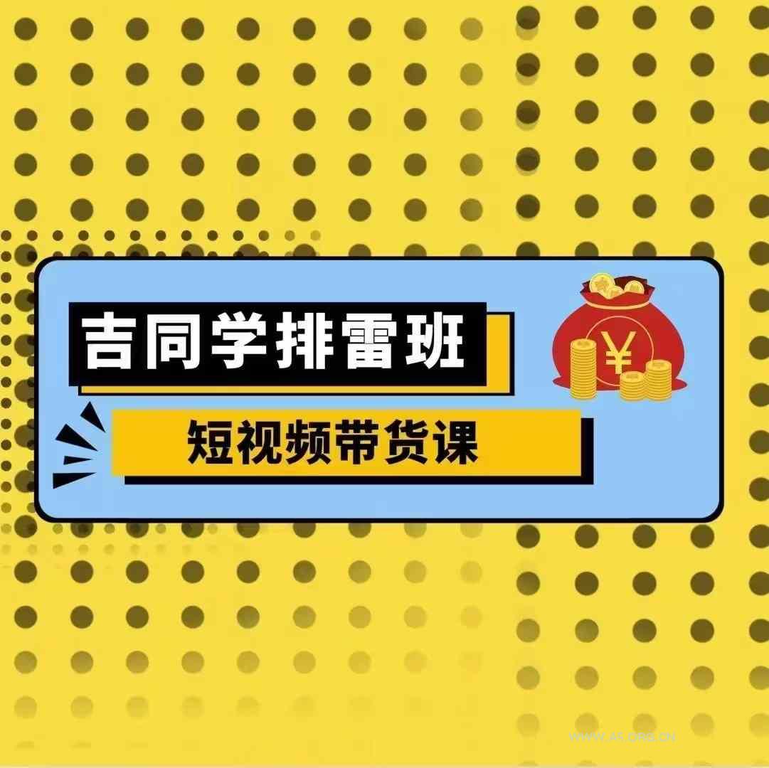 吉同学排雷班短视频带货课，零基础·详解流量成果-A5资源网
