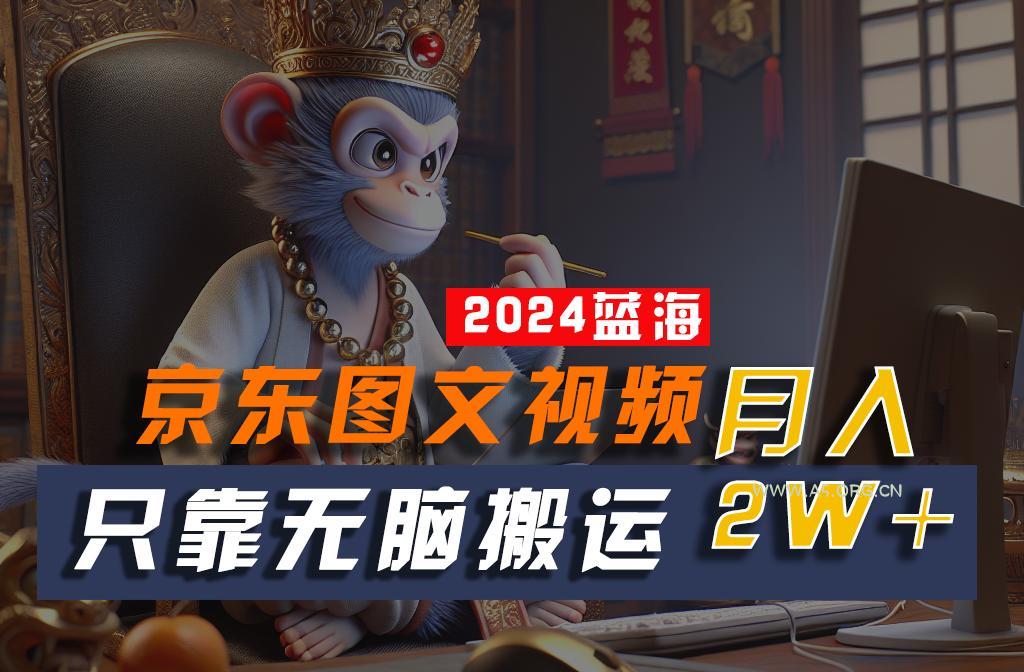 2024最新蓝海项目,只靠无脑搬运,不需要剪辑,有手就会,京东图文视频,每月亲测2w+ - A5资源网 2024最新蓝海项目,只靠无脑搬运,不需要剪辑,有手就会,京东图文视频,每月亲测2w+ - A5资源网