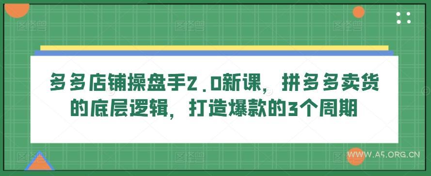 多多店铺操盘手2.0新课，拼多多卖货的底层逻辑，打造爆款的3个周期-A5资源网