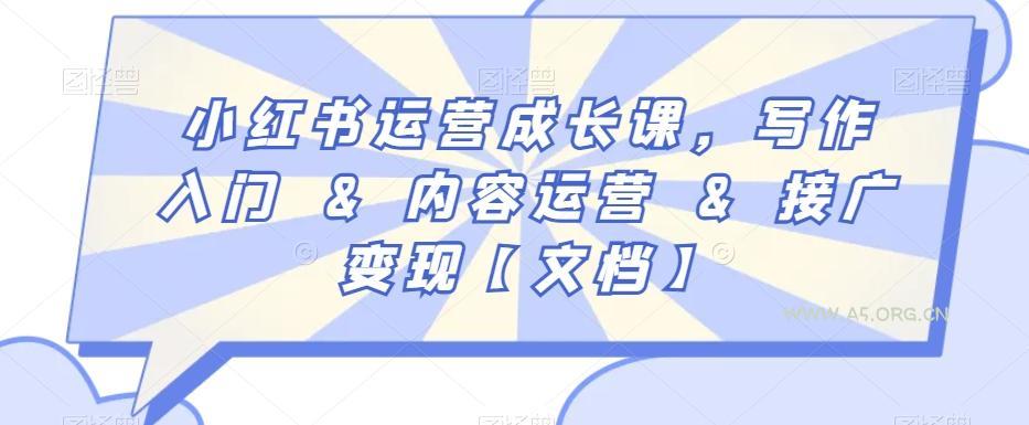 小红书运营成长课，写作入门&内容运营&接广变现【文档】-A5资源网