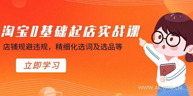 淘宝0基础起店实操课，店铺规避违规，精细化选词及选品等-A5资源网
