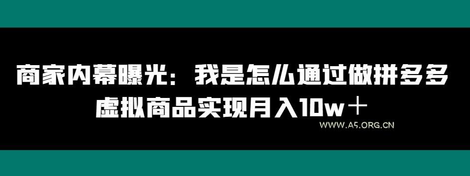 商家内幕曝光：我是怎么通过做拼多多虚拟商品实现月入10w＋-A5资源网