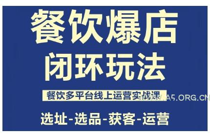 餐饮爆店闭环玩法，餐饮多平台线上运营实战课，选址-选品-获客-运营-A5资源网