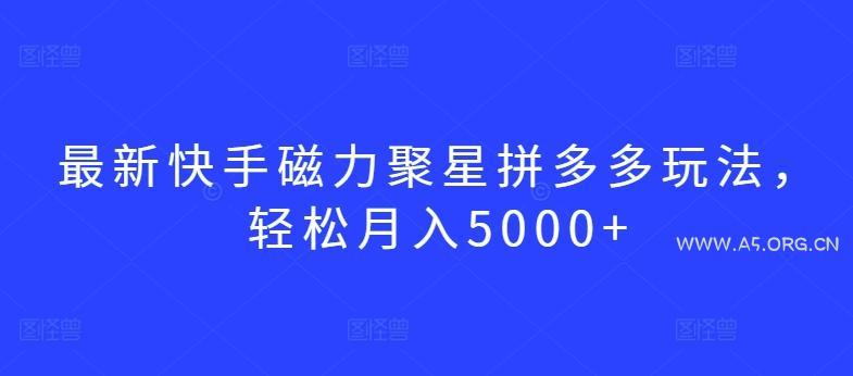 最新快手磁力聚星拼多多玩法，轻松月入5000+【揭秘】-A5资源网