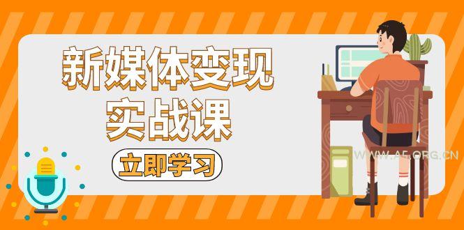 新媒体变现实战课：短视频+直播带货，拍摄、剪辑、引流、带货等-A5资源网