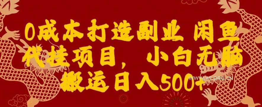 0成本打造副业闲鱼代挂项目，小白无脑搬运日入500+-A5资源网