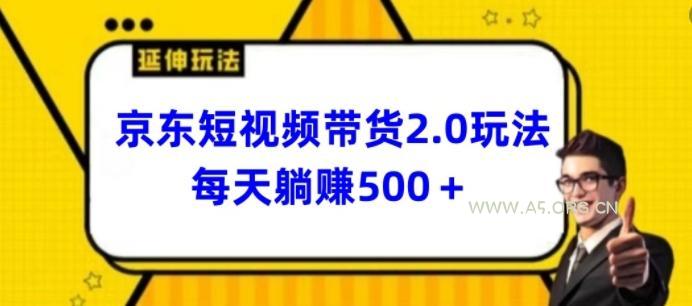 2024最新京东短视频带货2.0玩法，每天3分钟，日入500+【揭秘】-A5资源网