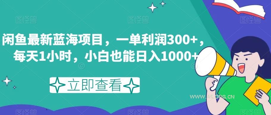闲鱼最新蓝海项目，一单利润300+，每天1小时，小白也能日入1000+【揭秘】-A5资源网