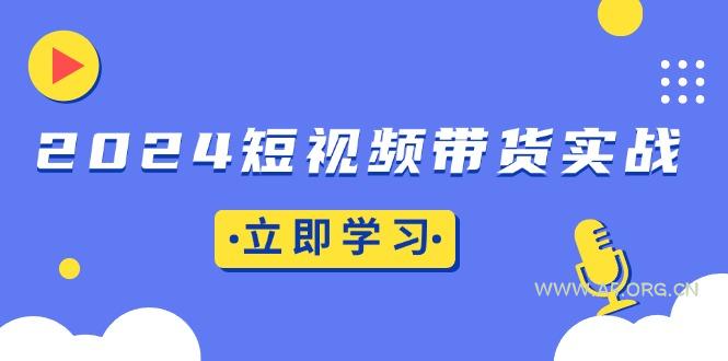 2024短视频带货实战：底层逻辑+实操技巧，橱窗引流、直播带货-A5资源网
