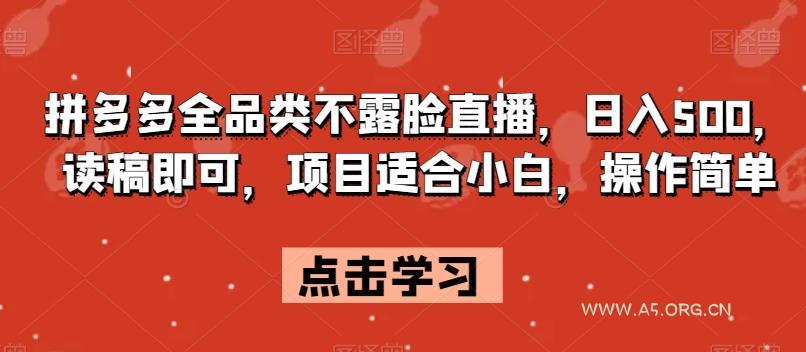 拼多多全品类不露脸直播，日入500，读稿即可，项目适合小白，操作简单【揭秘】-A5资源网