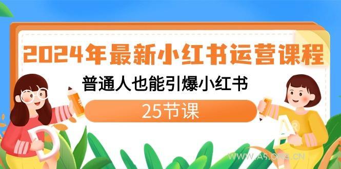 2024年最新小红书运营课程：普通人也能引爆小红书(25节课)-A5资源网