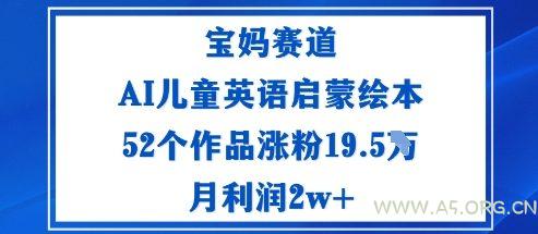 宝妈赛道：AI儿童英语启蒙绘本52个作品涨粉19.5W月利润2w+-A5资源网