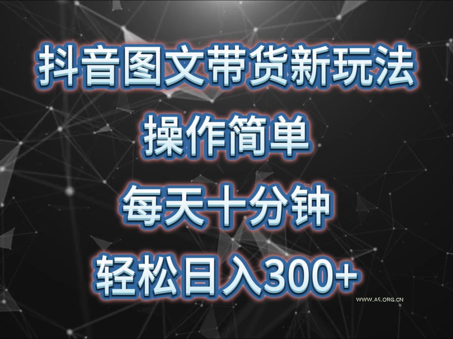 抖音图文带货新玩法， 操作简单，每天十分钟，轻松日入300+，可矩阵操作-A5资源网