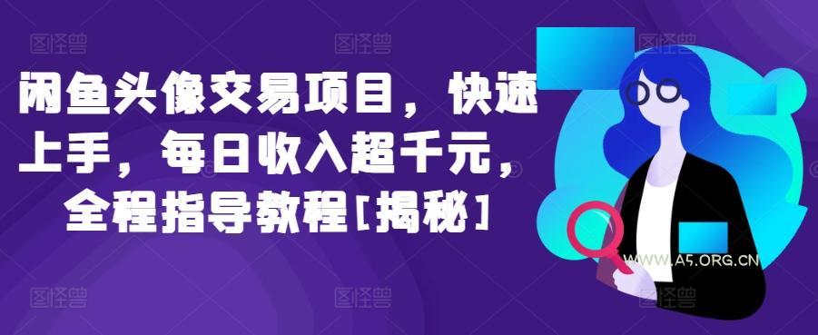 闲鱼头像交易项目，快速上手，每日收入超千元，全程指导教程[揭秘]-A5资源网
