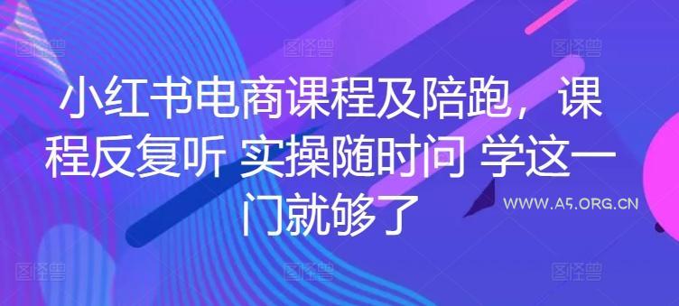 小红书电商课程及陪跑，课程反复听 实操随时问 学这一门就够了-A5资源网