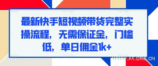 最新快手短视频带货完整实操流程，无需保证金，门槛低，单日佣金1k+-A5资源网