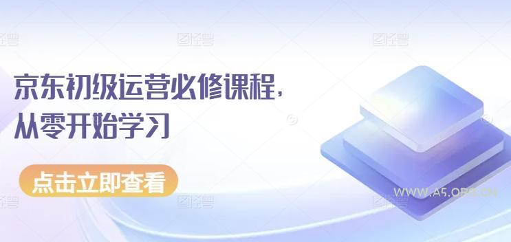 京东初级运营必修课程，从零开始学习-A5资源网